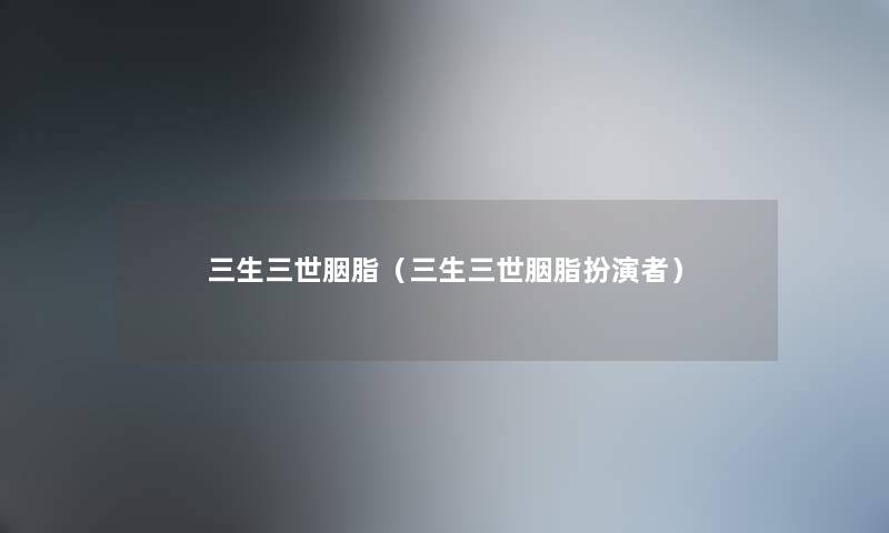 三生三世胭脂（三生三世胭脂扮演者）