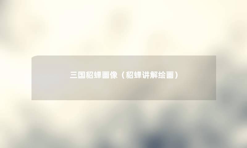 三国貂蝉画像（貂蝉讲解绘画）