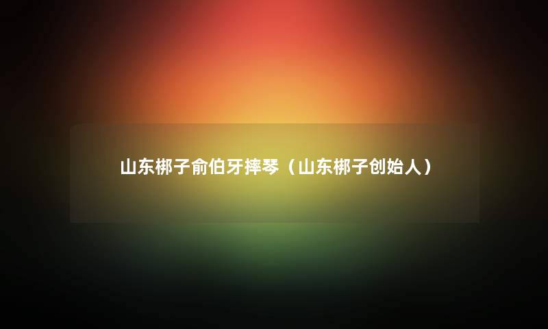 山东梆子俞伯牙摔琴（山东梆子创始人）