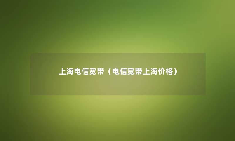上海电信宽带（电信宽带上海价格）