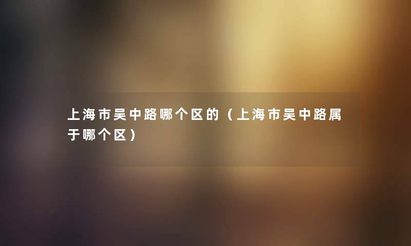 上海市吴中路哪个区的（上海市吴中路属于哪个区）