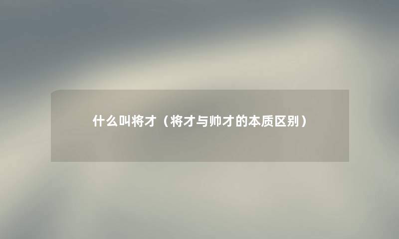 什么叫将才（将才与帅才的本质区别）