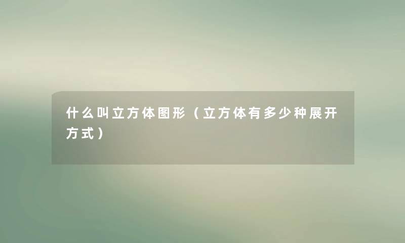 什么叫立方体图形（立方体有多少种展开方式）