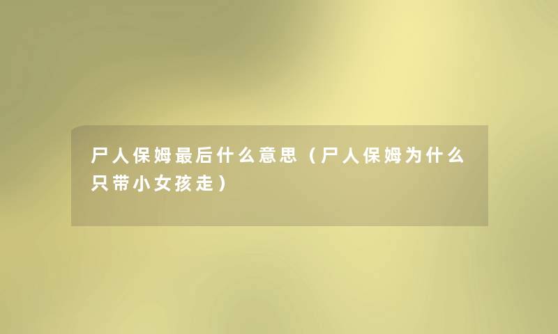 尸人保姆后什么意思（尸人保姆为什么只带小女孩走）