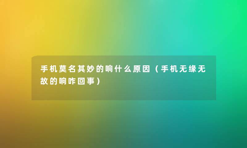 手机莫名其妙的响什么原因（手机无缘无故的响咋回事）