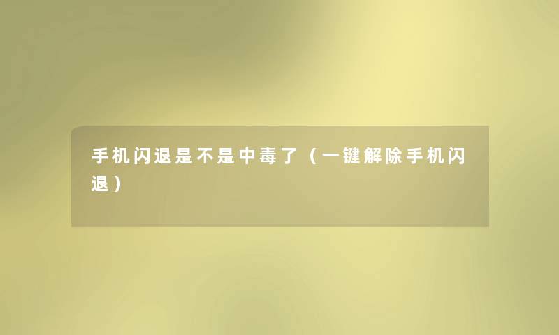 手机闪退是不是中毒了（一键解除手机闪退）