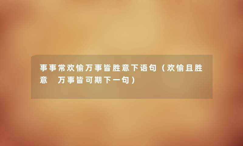 事事常欢愉万事皆胜意下语句（欢愉且胜意 万事皆可期下一句）