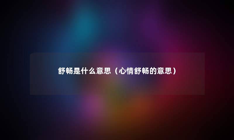 舒畅是什么意思（心情舒畅的意思）