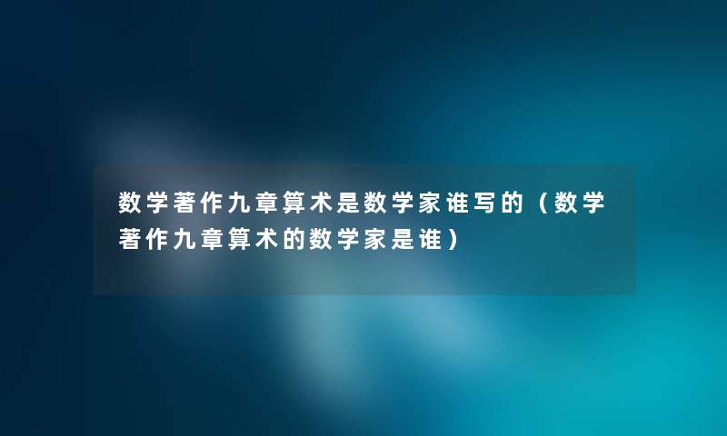 数学著作九章算术是数学家谁写的（数学著作九章算术的数学家是谁）