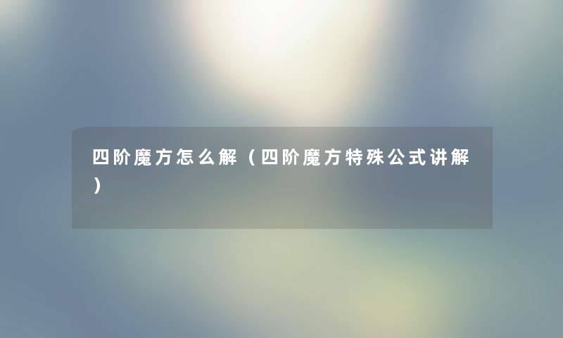 四阶魔方怎么解（四阶魔方特殊公式讲解）