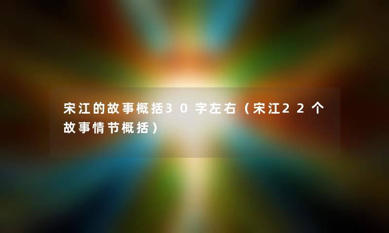 宋江的故事概括30字左右（宋江22个故事情节概括）