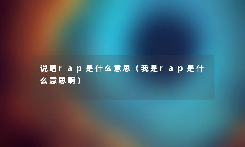 说唱rap是什么意思（我是rap是什么意思啊）