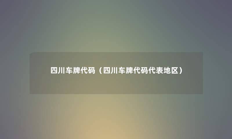 四川车牌代码（四川车牌代码代表地区）