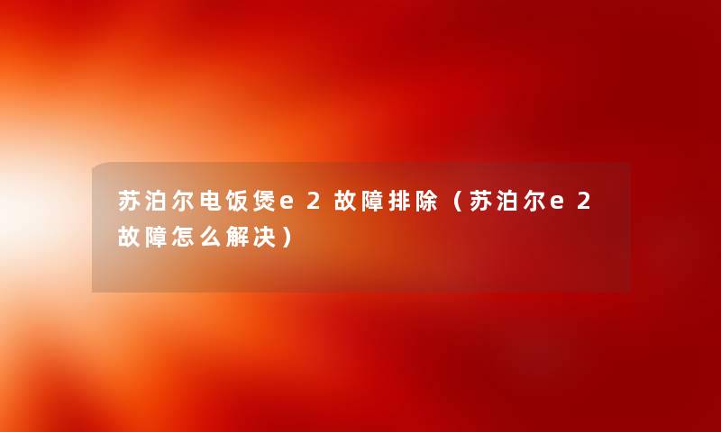 苏泊尔电饭煲e2故障排除（苏泊尔e2故障怎么解决）