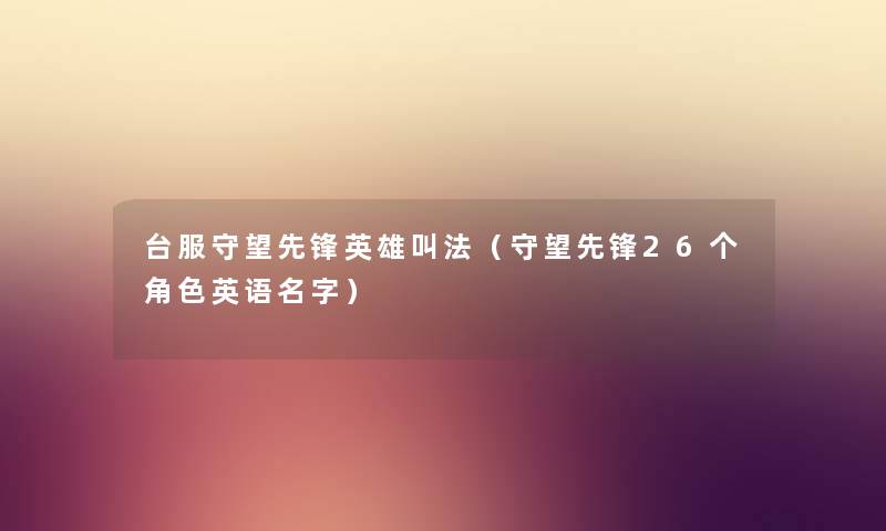 台服守望先锋英雄叫法（守望先锋26个角色英语名字）