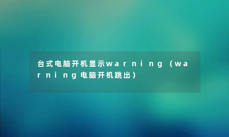 台式电脑开机显示warning（warning电脑开机跳出）