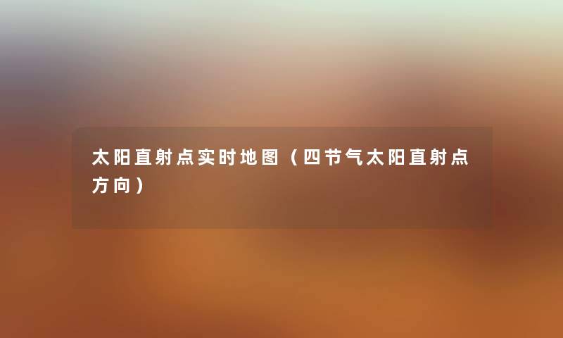 太阳直射点实时地图（四节气太阳直射点方向）