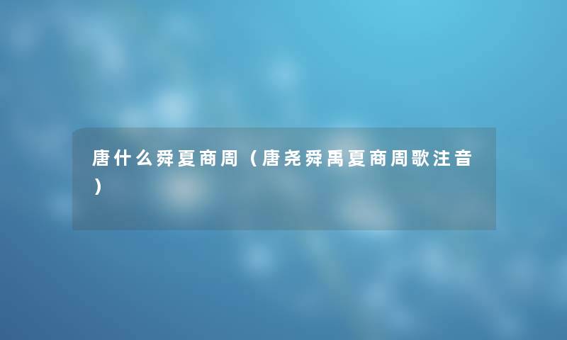 唐什么舜夏商周（唐尧舜禹夏商周歌注音）