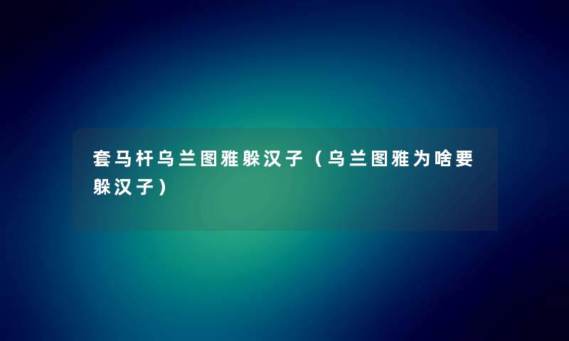 套马杆乌兰图雅躲汉子（乌兰图雅为啥要躲汉子）