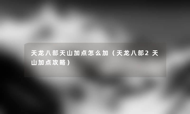 天龙八部天山加点怎么加（天龙八部2天山加点攻略）