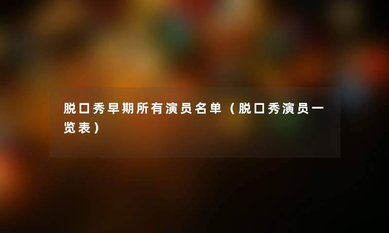 脱口秀早期所有演员名单（脱口秀演员一览表）