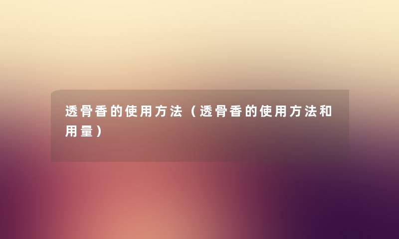 透骨香的使用方法（透骨香的使用方法和用量）