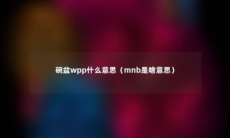 碗盆wpp什么意思（mnb是啥意思）