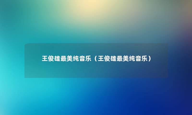 王俊雄美纯音乐（王俊雄美纯音乐）
