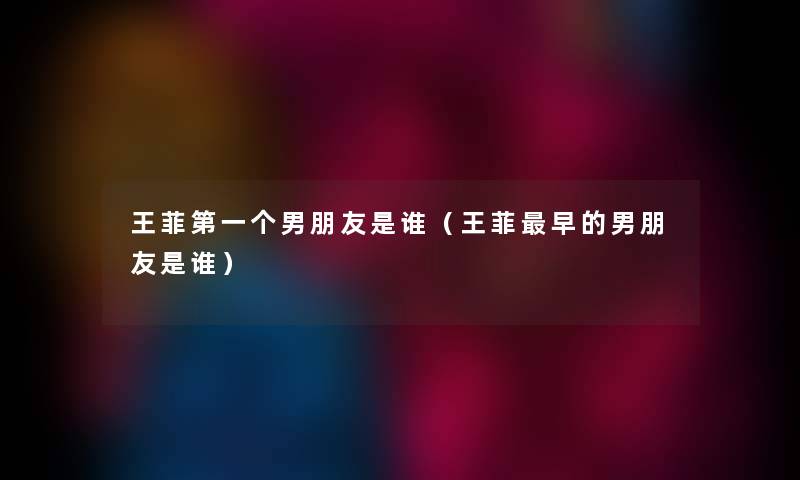 王菲第一个男朋友是谁（王菲早的男朋友是谁）