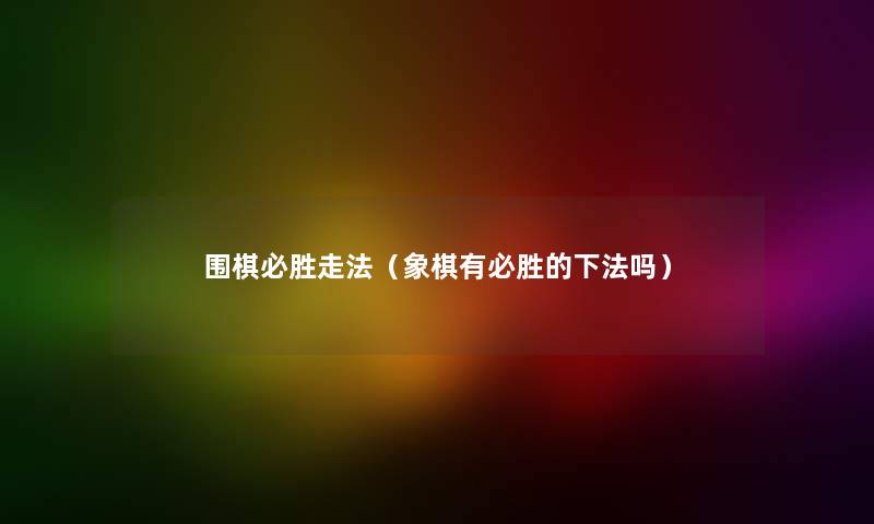 围棋必胜走法（象棋有必胜的下法吗）