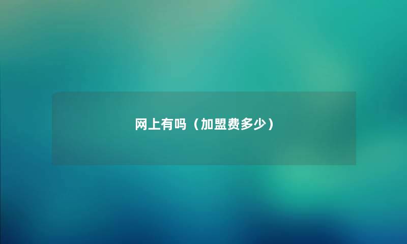 网上有吗（加盟费多少）