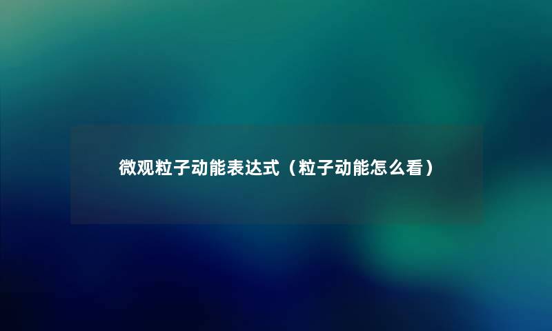 微观粒子动能表达式（粒子动能怎么看）