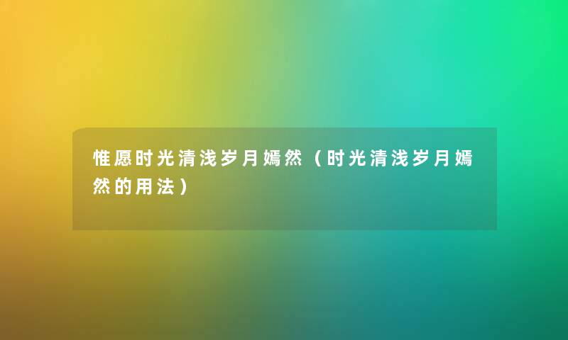 惟愿时光清浅岁月嫣然（时光清浅岁月嫣然的用法）