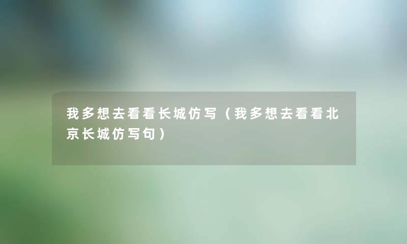 我多想去看看长城仿写（我多想去看看北京长城仿写句）