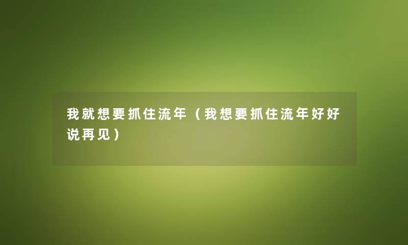 我就想要抓住流年（我想要抓住流年好好说再见）