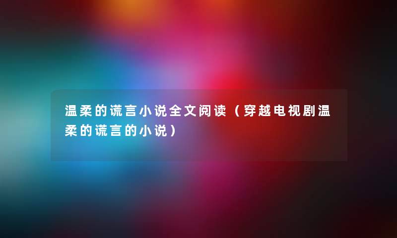 温柔的谎言小说我的阅读（穿越电视剧温柔的谎言的小说）