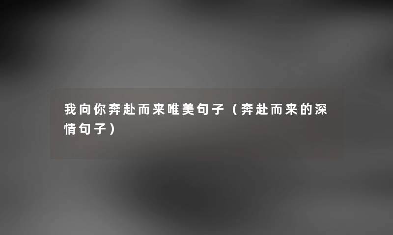 我向你奔赴而来唯美句子（奔赴而来的深情句子）