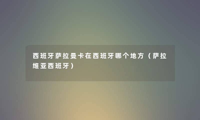 西班牙萨拉曼卡在西班牙哪个地方（萨拉维亚西班牙）