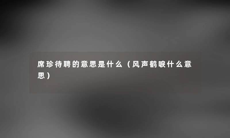 席珍待聘的意思是什么（风声鹤唳什么意思）