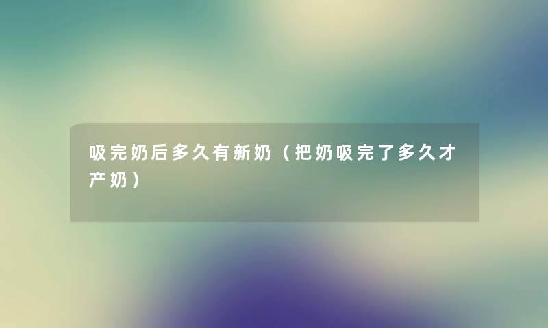 吸完奶后多久有新奶（把奶吸完了多久才产奶）