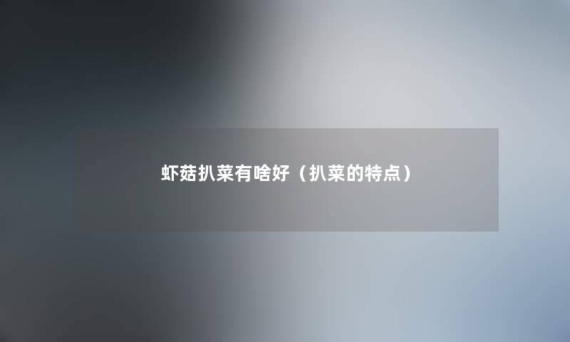 虾菇扒菜有啥好（扒菜的特点）