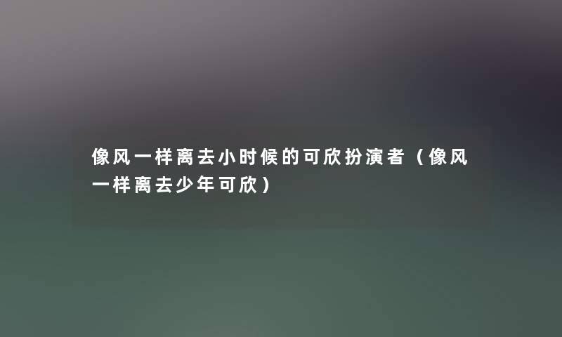 像风一样离去小时候的可欣扮演者（像风一样离去少年可欣）