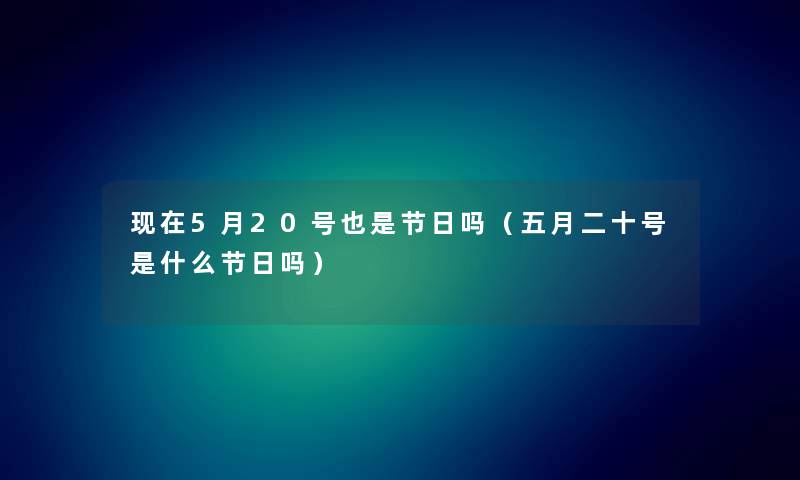 现在5月20号也是节日吗（五月二十号是什么节日吗）