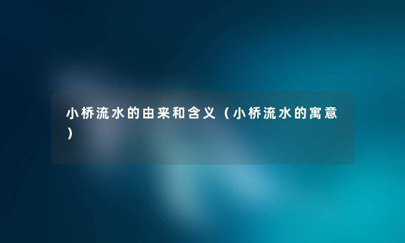 小桥流水的由来和含义（小桥流水的寓意）