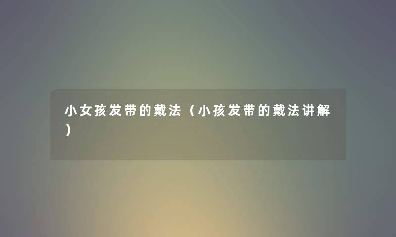 小女孩发带的戴法（小孩发带的戴法讲解）