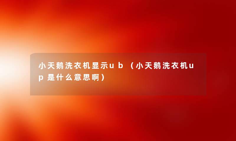 小天鹅洗衣机显示ub（小天鹅洗衣机up是什么意思啊）