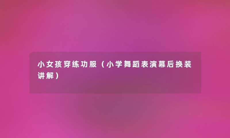 小女孩穿练功服（小学舞蹈表演幕后换装讲解）