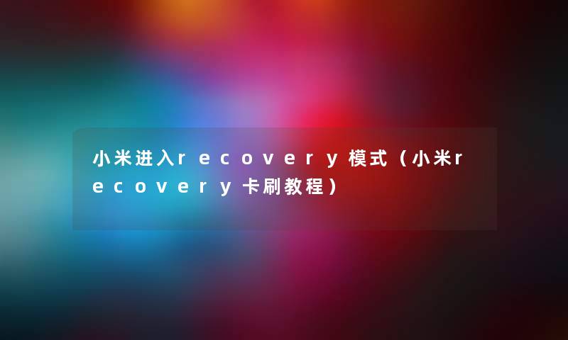 小米进入recovery模式（小米recovery卡刷教程）