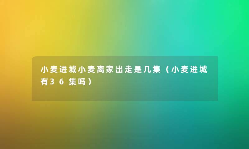 小麦进城小麦离家出走是几集（小麦进城有36集吗）