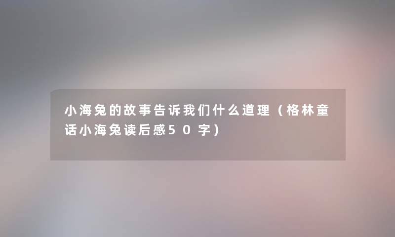小海兔的故事告诉我们什么道理（格林童话小海兔读后感50字）